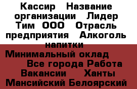 Кассир › Название организации ­ Лидер Тим, ООО › Отрасль предприятия ­ Алкоголь, напитки › Минимальный оклад ­ 12 000 - Все города Работа » Вакансии   . Ханты-Мансийский,Белоярский г.